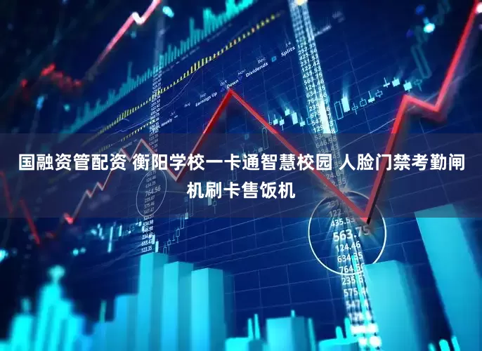 国融资管配资 衡阳学校一卡通智慧校园 人脸门禁考勤闸机刷卡售饭机